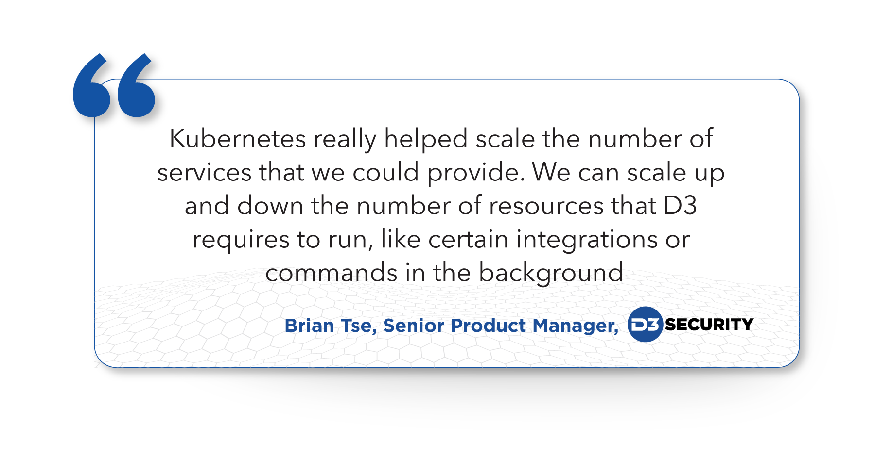 A quote from Brian Tse, Senior Product Manager at D3 Security on D3 Smart SOAR achieves hyperscalability